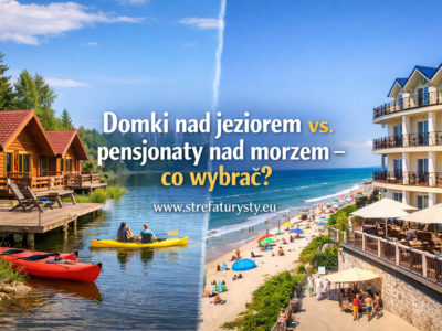 Domki nad jeziorem vs. pensjonaty nad morzem – co wybrać ?